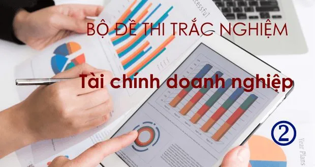 Bộ đề thi trắc nghiệm tài chính doanh nghiệp (có đáp án + giải thích)