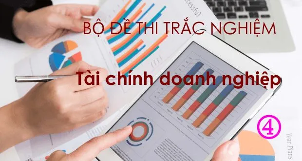 Bộ đề thi trắc nghiệm tài chính doanh nghiệp (có đáp án + giải thích)